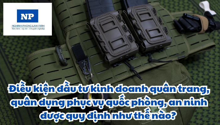 Điều kiện đầu tư kinh doanh quân trang, quân dụng phục vụ quốc phòng, an ninh được quy định như thế nào?