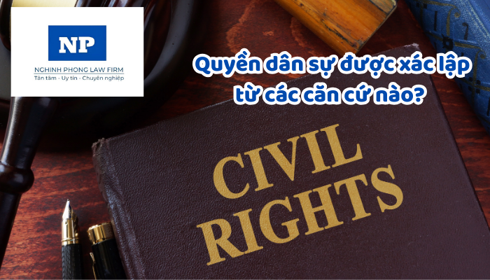 Quyền dân sự được xác lập từ các căn cứ nào? Bảo vệ quyền dân sự gồm các phương thức nào theo quy định của pháp luật?