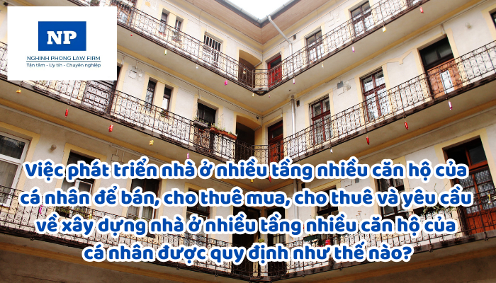 Việc phát triển nhà ở nhiều tầng nhiều căn hộ của cá nhân để bán, cho thuê mua, cho thuê và yêu cầu về xây dựng nhà ở nhiều tầng nhiều căn hộ của cá nhân được quy định như thế nào?