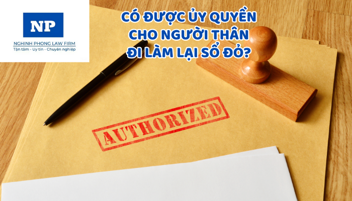 Có được ủy quyền cho người thân đi làm lại sổ đỏ?