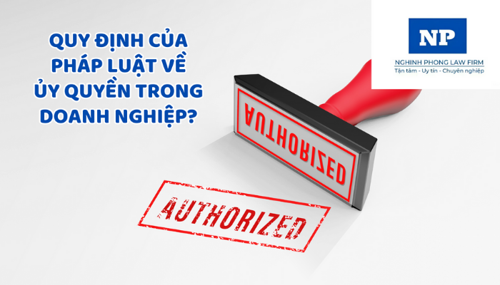 Quy định của pháp luật về ủy quyền trong doanh nghiệp?