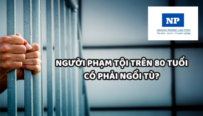Có phải người phạm tội trên 80 tuổi sẽ không phải ngồi tù?