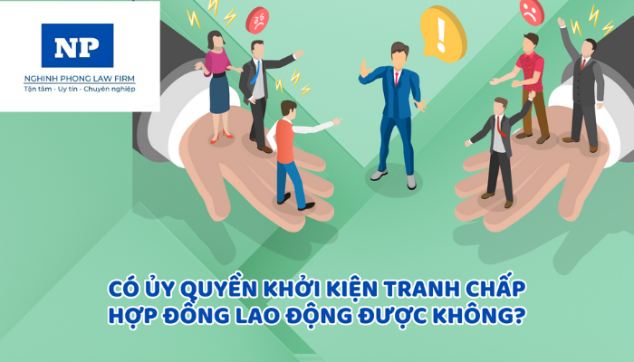 Có ủy quyền khởi kiện tranh chấp hợp đồng lao động được không?
