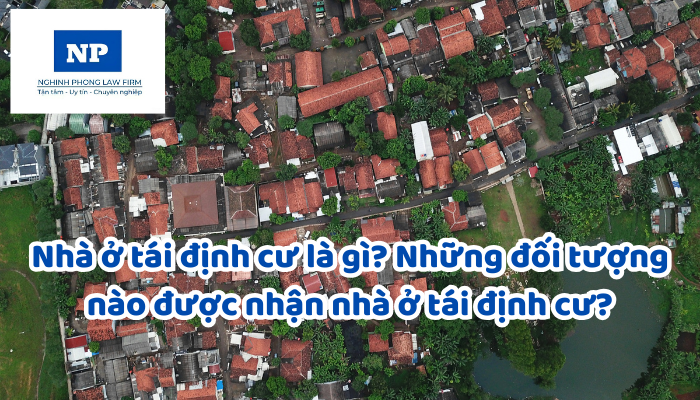 Nhà ở tái định cư là gì? Những đối tượng nào được nhận nhà ở tái định cư?
