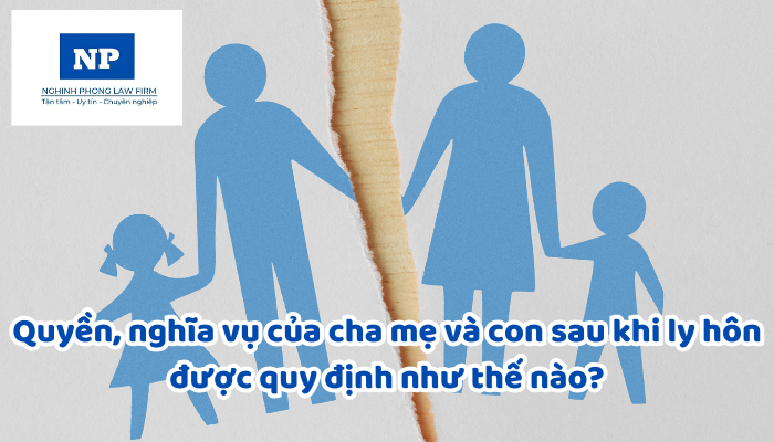 Quyền, nghĩa vụ của cha mẹ và con sau khi ly hôn được quy định như thế nào?