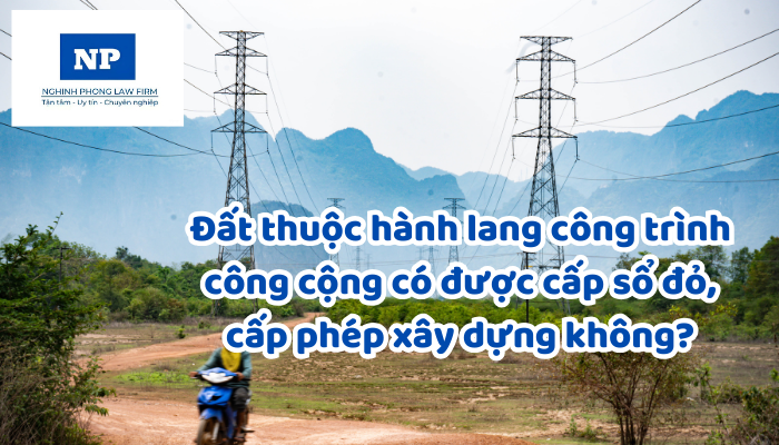 Đất thuộc hành lang công trình công cộng có được cấp sổ đỏ, cấp phép xây dựng không?