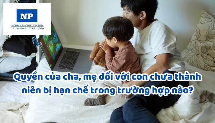 Quyền của cha, mẹ đối với con chưa thành niên bị hạn chế trong trường hợp nào?