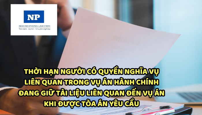 Người có quyền nghĩa vụ liên quan trong vụ án hành chính đang giữ tài liệu liên quan đến vụ án khi được Tòa án yêu cầu thì phải giao nộp trong thời hạn bao lâu?