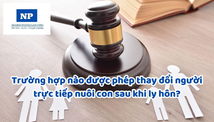 Trường hợp nào được phép thay đổi người trực tiếp nuôi con sau khi ly hôn?