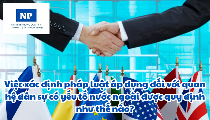 Tranh chấp có yếu tố nước ngoài là gì? Quan hệ dân sự có yếu tố nước ngoài là gì? Việc xác định pháp luật áp dụng đối với quan hệ dân sự có yếu tố nước ngoài được quy định như thế nào?