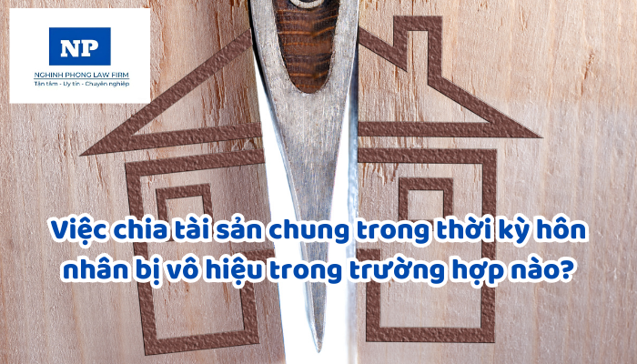 Việc chia tài sản chung trong thời kỳ hôn nhân bị vô hiệu trong trường hợp nào?