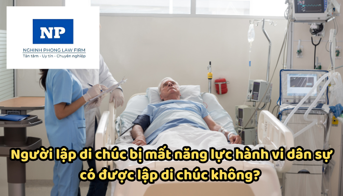 Người lập di chúc bị mất năng lực hành vi dân sự có được lập di chúc không? Người lập di chúc có những quyền gì?