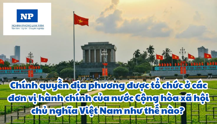 Chính quyền địa phương được tổ chức ở các đơn vị hành chính của nước Cộng hòa xã hội chủ nghĩa Việt Nam như thế nào? Việc tổ chức chính quyền địa phương 02 cấp được thực hiện ra sao?