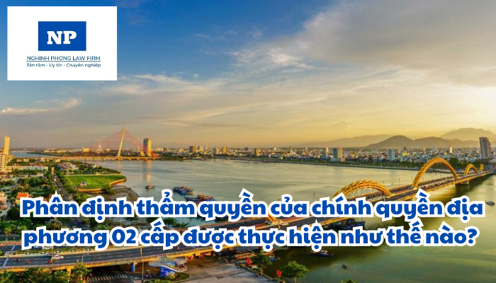Phân định thẩm quyền của chính quyền địa phương 02 cấp được thực hiện như thế nào?