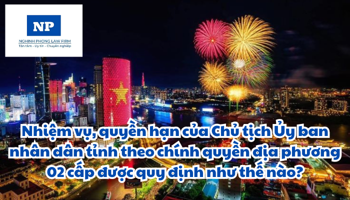 Nhiệm vụ, quyền hạn của Chủ tịch Ủy ban nhân dân tỉnh theo chính quyền địa phương 02 cấp được quy định như thế nào?