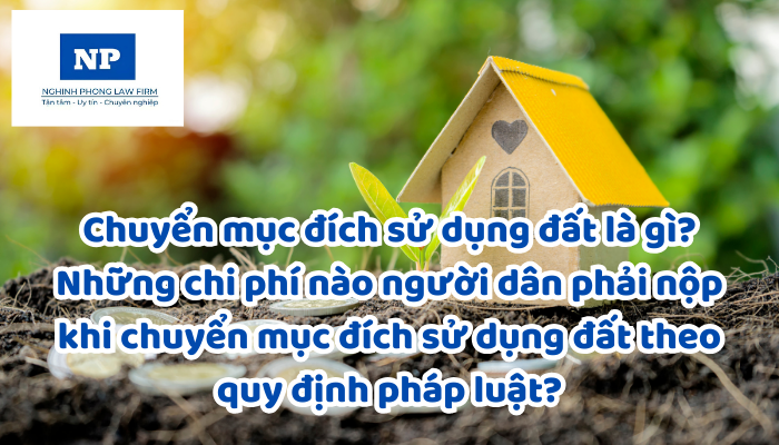 Chuyển mục đích sử dụng đất là gì? Những chi phí nào người dân phải nộp khi chuyển mục đích sử dụng đất theo quy định pháp luật?