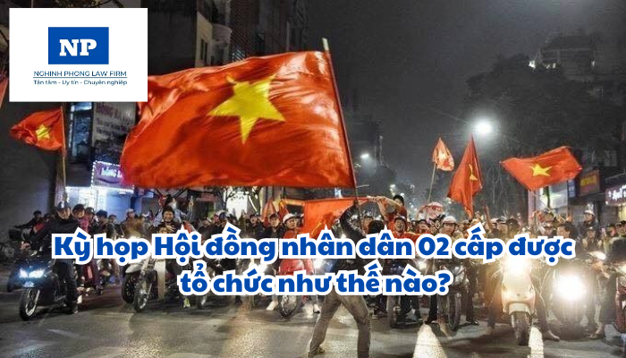 Kỳ họp Hội đồng nhân dân 02 cấp được tổ chức như thế nào?