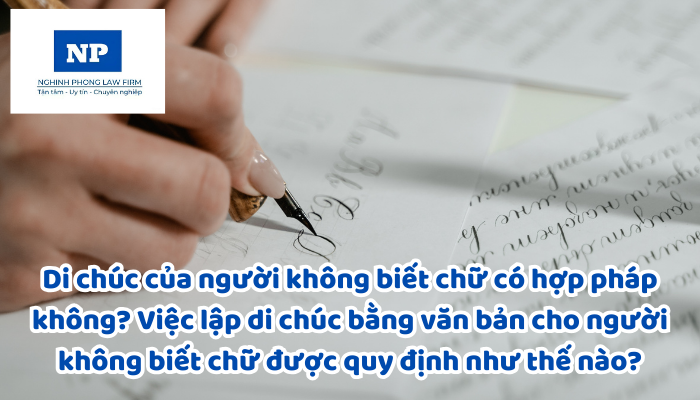 Di chúc của người không biết chữ có hợp pháp không? Việc lập di chúc bằng văn bản cho người không biết chữ được quy định như thế nào?