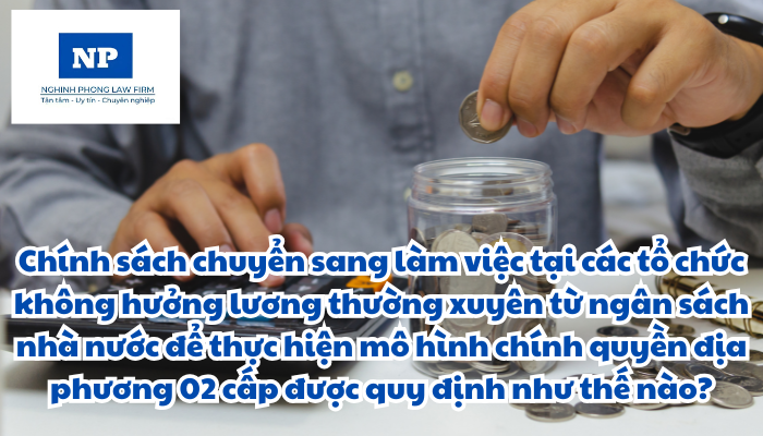 Chính sách chuyển sang làm việc tại các tổ chức không hưởng lương thường xuyên từ ngân sách nhà nước để thực hiện mô hình chính quyền địa phương 02 cấp được quy định như thế nào?