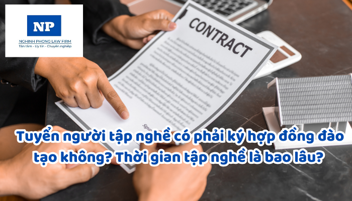 Tuyển người tập nghề có phải ký hợp đồng đào tạo không? Thời gian tập nghề là bao lâu? Hết thời gian tập nghề có được ký hợp đồng lao động hay không?