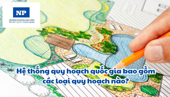 Hệ thống quy hoạch quốc gia bao gồm các loại quy hoạch nào? Mối quan hệ giữa các loại quy hoạch được quy định ra sao?