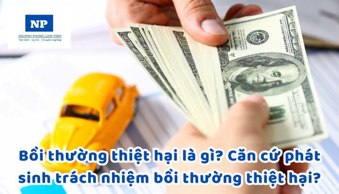Bồi thường thiệt hại là gì? Căn cứ phát sinh trách nhiệm bồi thường thiệt hại?