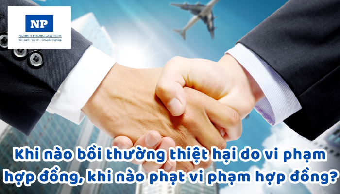 Khi nào bồi thường thiệt hại do vi phạm hợp đồng, khi nào phạt vi phạm hợp đồng? Phạt vi phạm thì có phải bồi thường thiệt hại nữa không?