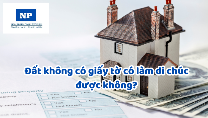 Đất không có giấy tờ có làm di chúc được không?