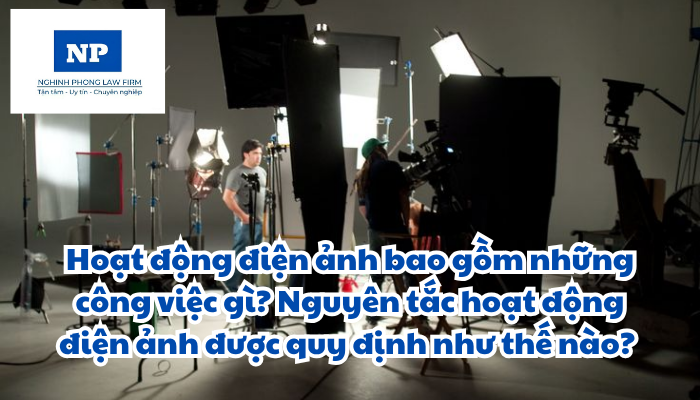 Hoạt động điện ảnh bao gồm những công việc gì? Nguyên tắc hoạt động điện ảnh được quy định như thế nào? Những nội dung và hành vi nào bị nghiêm cấm trong hoạt động điện ảnh?