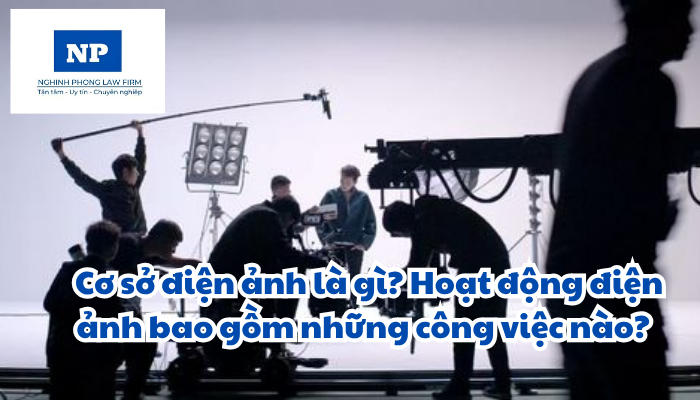 Cơ sở điện ảnh là gì? Hoạt động điện ảnh bao gồm những công việc nào? Hợp tác đầu tư nước ngoài trong hoạt động điện ảnh được quy định ra sao?