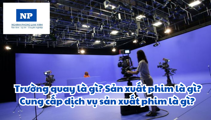Trường quay là gì? Sản xuất phim là gì? Cung cấp dịch vụ sản xuất phim là gì? Hoạt động của trường quay được quy định như thế nào?