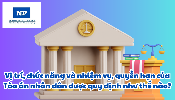 Vị trí, chức năng và nhiệm vụ, quyền hạn của Tòa án nhân dân được quy định như thế nào?