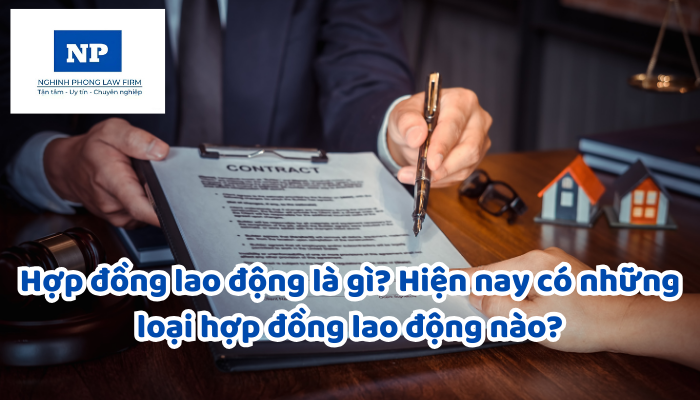 Hợp đồng lao động là gì? Hiện nay có những loại hợp đồng lao động nào?