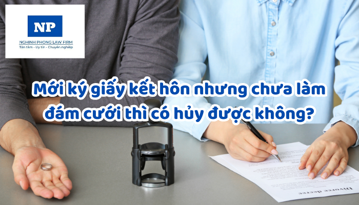 Mới ký giấy kết hôn nhưng chưa làm đám cưới thì có hủy được không?