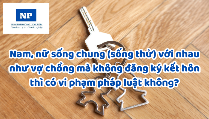 Nam, nữ sống chung (sống thử) với nhau như vợ chồng mà không đăng ký kết hôn thì có vi phạm pháp luật không?