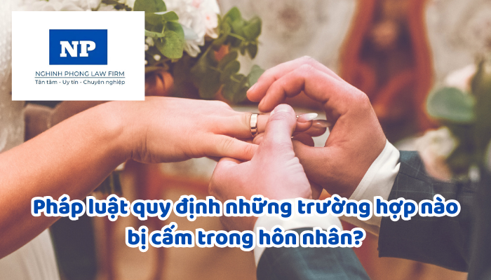 Pháp luật quy định những trường hợp nào bị cấm trong hôn nhân? Có bị cấm kết hôn với người họ hàng của gia đình thông gia?