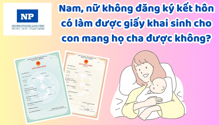 Nam, nữ không đăng ký kết hôn có làm được giấy khai sinh cho con mang họ cha được không?