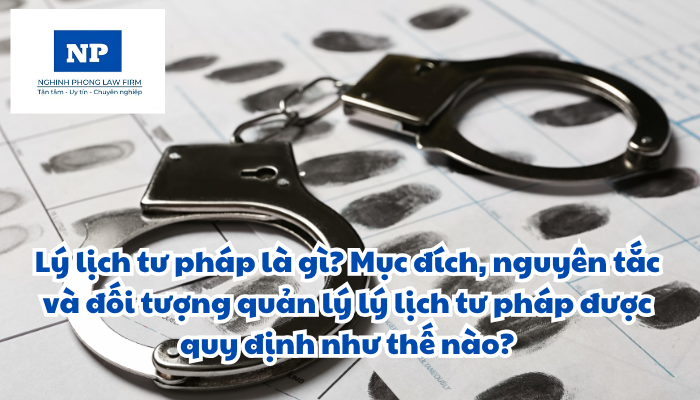 Lý lịch tư pháp là gì? Mục đích, nguyên tắc và đối tượng quản lý lý lịch tư pháp được quy định như thế nào?