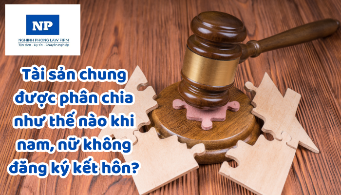 Tài sản chung được phân chia như thế nào khi nam, nữ không đăng ký kết hôn?