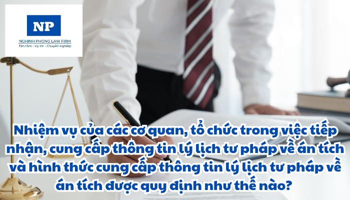 Nhiệm vụ của các cơ quan, tổ chức trong việc tiếp nhận, cung cấp thông tin lý lịch tư pháp về án tích và hình thức cung cấp thông tin lý lịch tư pháp về án tích được quy định như thế nào?