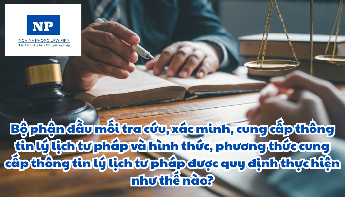Bộ phận đầu mối tra cứu, xác minh, cung cấp thông tin lý lịch tư pháp và hình thức, phương thức cung cấp thông tin lý lịch tư pháp được quy định thực hiện như thế nào?