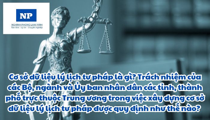 Cơ sở dữ liệu lý lịch tư pháp là gì? Trách nhiệm của các Bộ, ngành và Ủy ban nhân dân các tỉnh, thành phố trực thuộc Trung ương trong việc xây dựng cơ sở dữ liệu lý lịch tư pháp được quy định như thế nào? Hoạt động xây dựng cơ sở dữ liệu lý lịch tư pháp bao gồm những nội dung công việc nào?