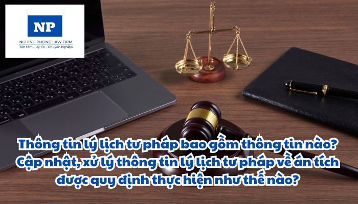 Thông tin lý lịch tư pháp bao gồm thông tin nào? Cập nhật, xử lý thông tin lý lịch tư pháp về án tích được quy định thực hiện như thế nào?