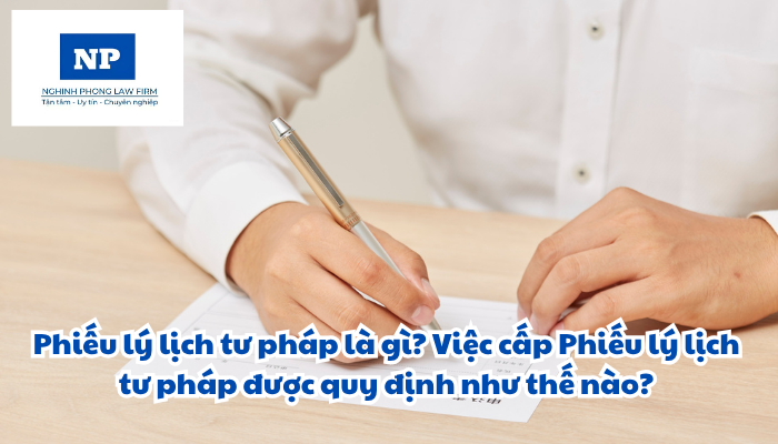 Phiếu lý lịch tư pháp là gì? Việc cấp Phiếu lý lịch tư pháp được quy định như thế nào?
