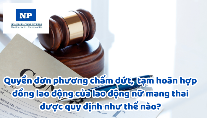 Quyền đơn phương chấm dứt, tạm hoãn hợp đồng lao động của lao động nữ mang thai được quy định như thế nào?
