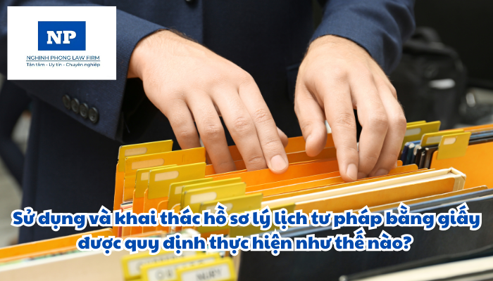 Sử dụng và khai thác hồ sơ lý lịch tư pháp bằng giấy được quy định thực hiện như thế nào?
