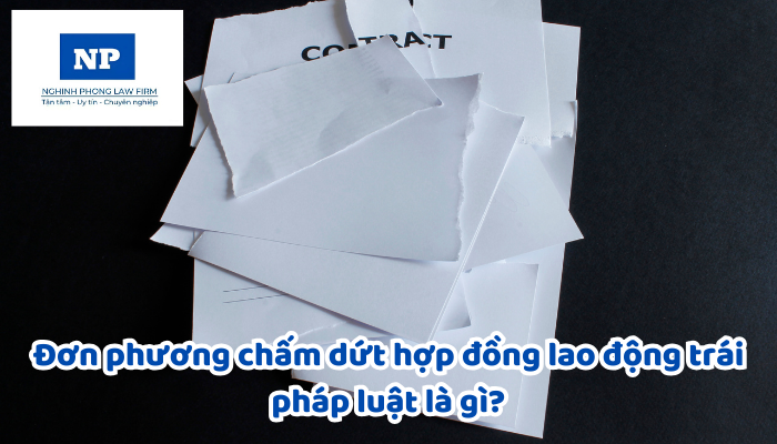 Đơn phương chấm dứt hợp đồng lao động trái pháp luật là gì?