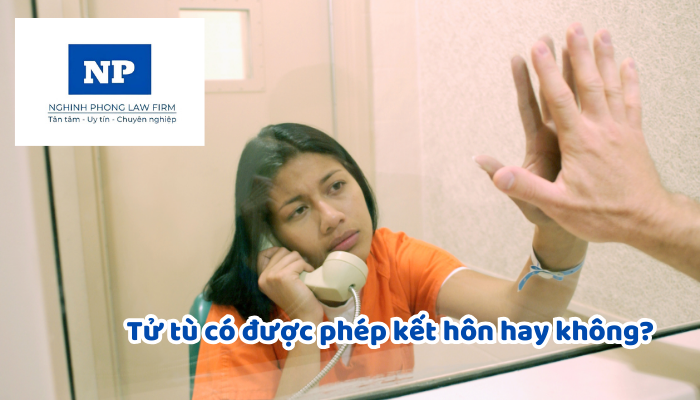 Tử tù có được phép kết hôn hay không? Tử tù muốn đăng ký kết hôn thì phải đáp ứng những điều kiện gì theo quy định?