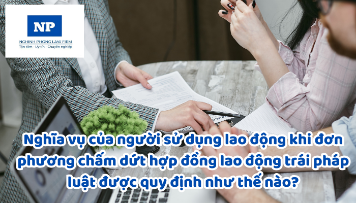 Nghĩa vụ của người sử dụng lao động khi đơn phương chấm dứt hợp đồng lao động trái pháp luật được quy định như thế nào?