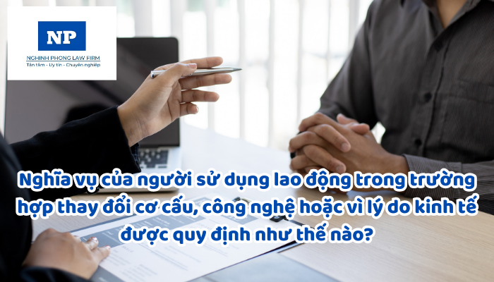Nghĩa vụ của người sử dụng lao động trong trường hợp thay đổi cơ cấu, công nghệ hoặc vì lý do kinh tế được quy định như thế nào?